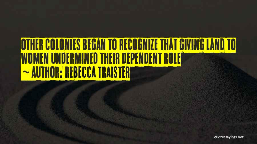 Rebecca Traister Quotes: Other Colonies Began To Recognize That Giving Land To Women Undermined Their Dependent Role