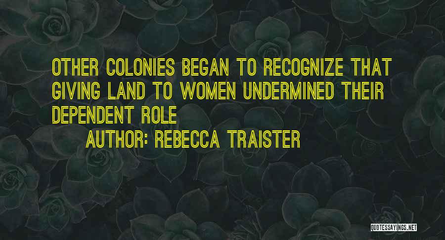 Rebecca Traister Quotes: Other Colonies Began To Recognize That Giving Land To Women Undermined Their Dependent Role