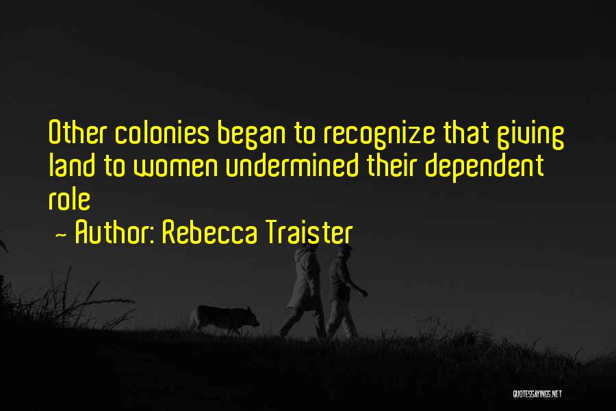 Rebecca Traister Quotes: Other Colonies Began To Recognize That Giving Land To Women Undermined Their Dependent Role