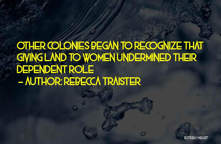 Rebecca Traister Quotes: Other Colonies Began To Recognize That Giving Land To Women Undermined Their Dependent Role