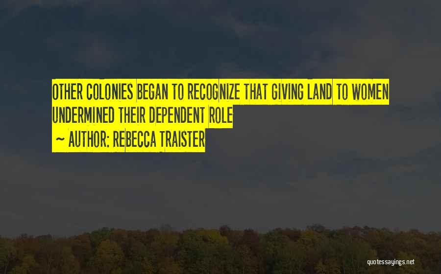 Rebecca Traister Quotes: Other Colonies Began To Recognize That Giving Land To Women Undermined Their Dependent Role