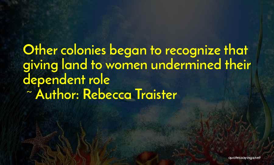 Rebecca Traister Quotes: Other Colonies Began To Recognize That Giving Land To Women Undermined Their Dependent Role