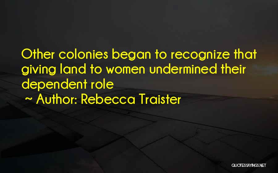 Rebecca Traister Quotes: Other Colonies Began To Recognize That Giving Land To Women Undermined Their Dependent Role