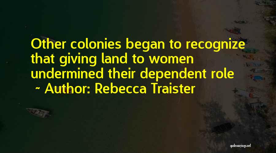 Rebecca Traister Quotes: Other Colonies Began To Recognize That Giving Land To Women Undermined Their Dependent Role