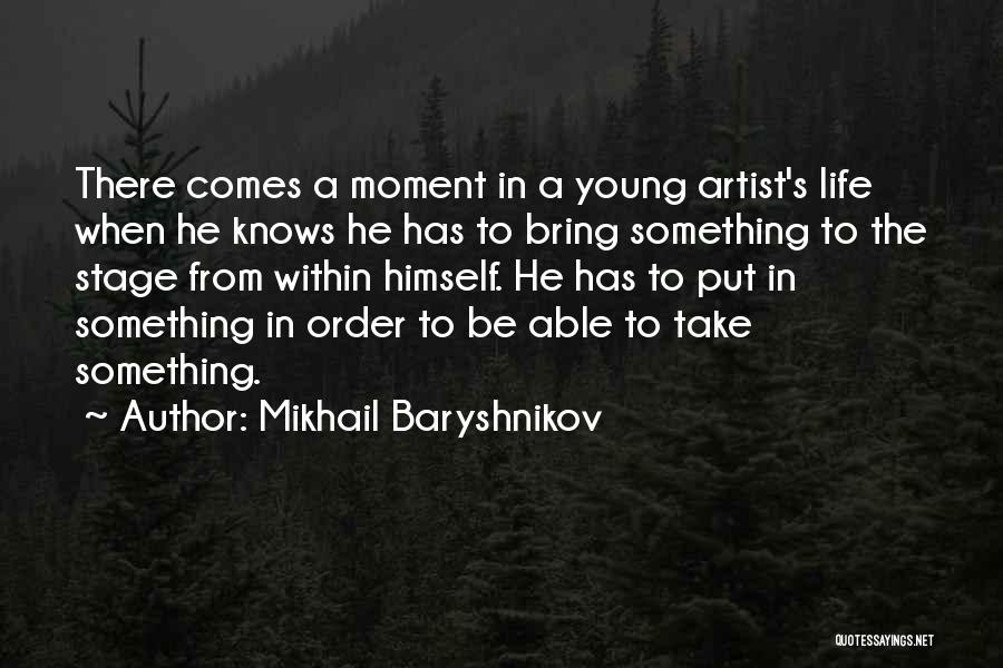 Mikhail Baryshnikov Quotes: There Comes A Moment In A Young Artist's Life When He Knows He Has To Bring Something To The Stage