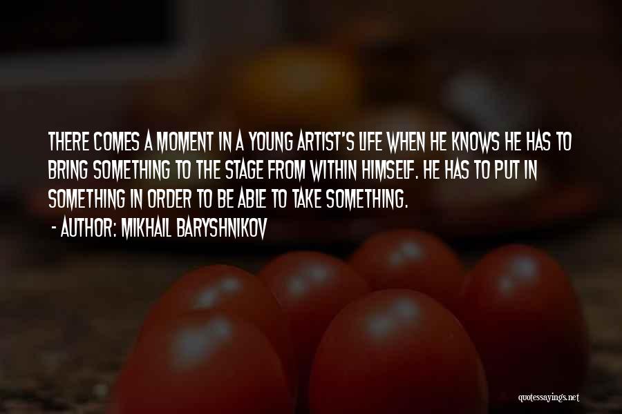 Mikhail Baryshnikov Quotes: There Comes A Moment In A Young Artist's Life When He Knows He Has To Bring Something To The Stage