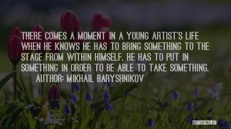 Mikhail Baryshnikov Quotes: There Comes A Moment In A Young Artist's Life When He Knows He Has To Bring Something To The Stage