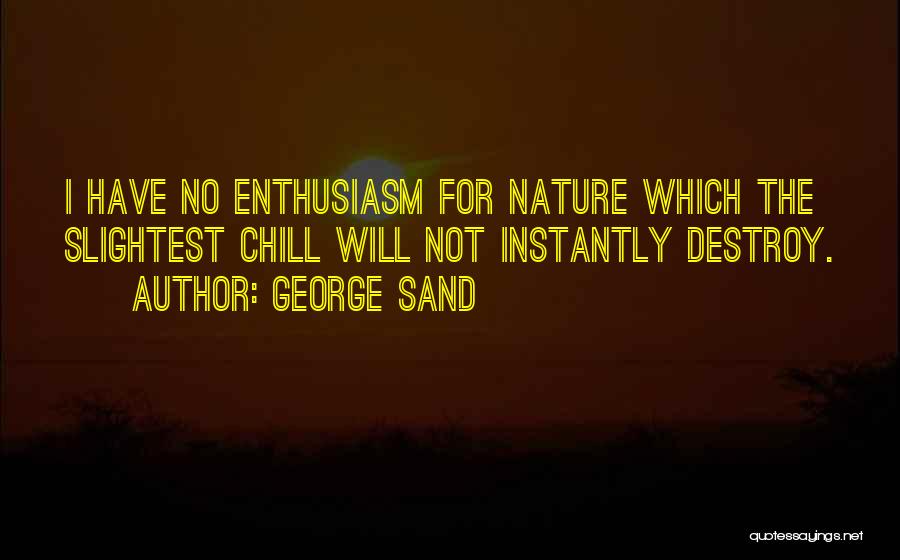 George Sand Quotes: I Have No Enthusiasm For Nature Which The Slightest Chill Will Not Instantly Destroy.