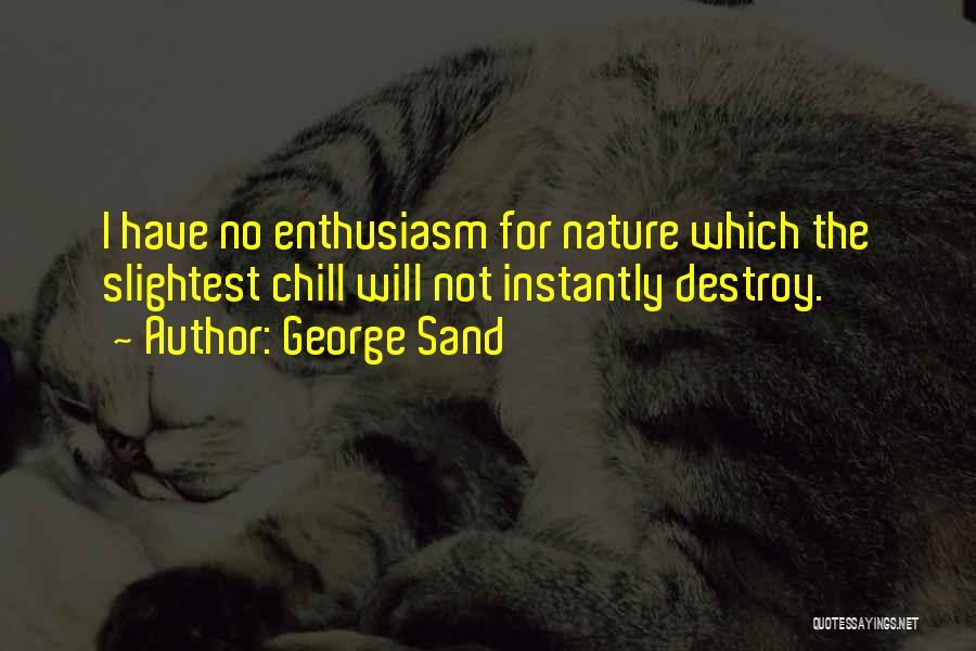 George Sand Quotes: I Have No Enthusiasm For Nature Which The Slightest Chill Will Not Instantly Destroy.