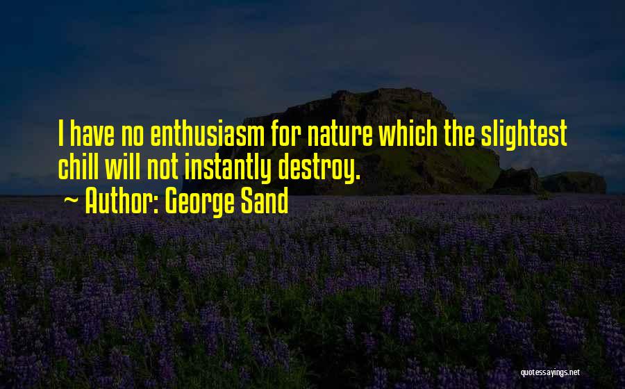 George Sand Quotes: I Have No Enthusiasm For Nature Which The Slightest Chill Will Not Instantly Destroy.