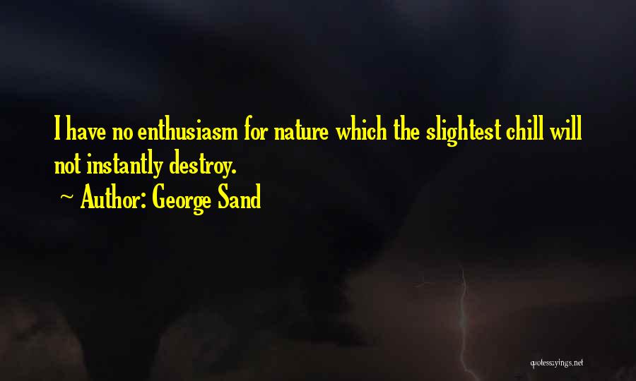 George Sand Quotes: I Have No Enthusiasm For Nature Which The Slightest Chill Will Not Instantly Destroy.
