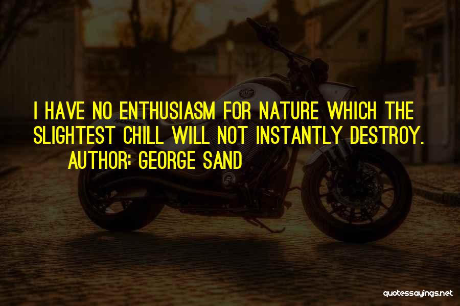 George Sand Quotes: I Have No Enthusiasm For Nature Which The Slightest Chill Will Not Instantly Destroy.