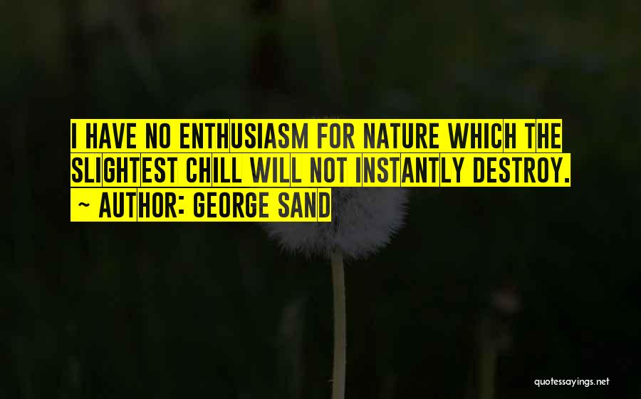 George Sand Quotes: I Have No Enthusiasm For Nature Which The Slightest Chill Will Not Instantly Destroy.