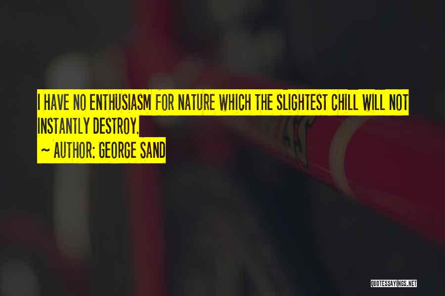 George Sand Quotes: I Have No Enthusiasm For Nature Which The Slightest Chill Will Not Instantly Destroy.