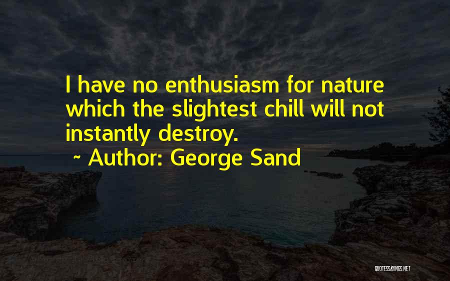 George Sand Quotes: I Have No Enthusiasm For Nature Which The Slightest Chill Will Not Instantly Destroy.
