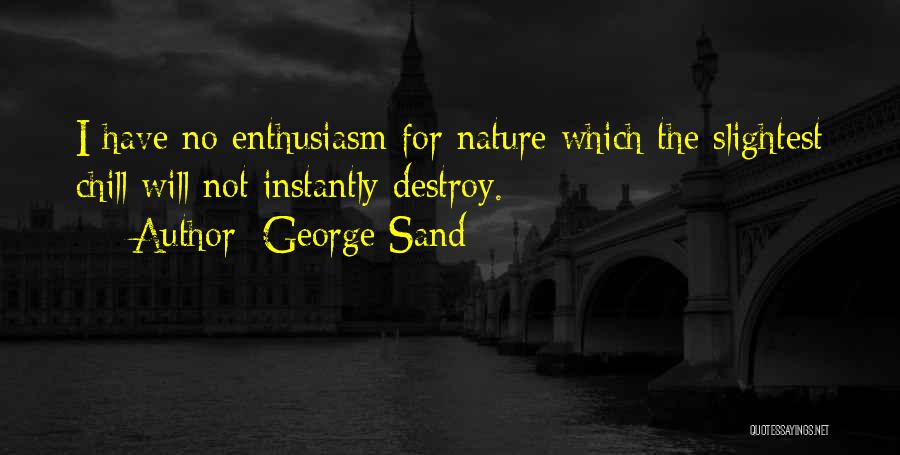 George Sand Quotes: I Have No Enthusiasm For Nature Which The Slightest Chill Will Not Instantly Destroy.