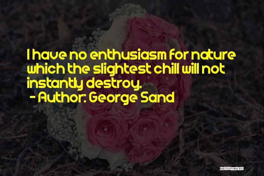 George Sand Quotes: I Have No Enthusiasm For Nature Which The Slightest Chill Will Not Instantly Destroy.