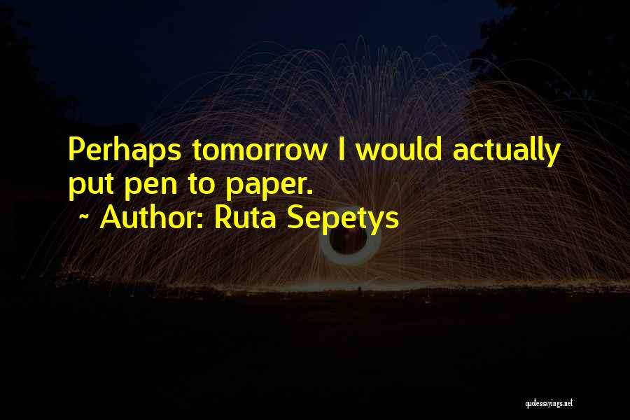 Ruta Sepetys Quotes: Perhaps Tomorrow I Would Actually Put Pen To Paper.