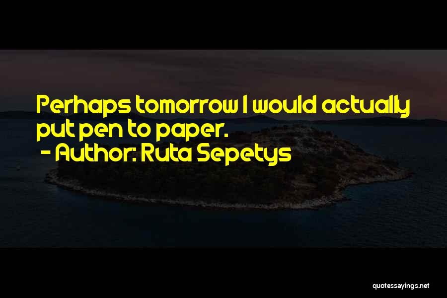 Ruta Sepetys Quotes: Perhaps Tomorrow I Would Actually Put Pen To Paper.
