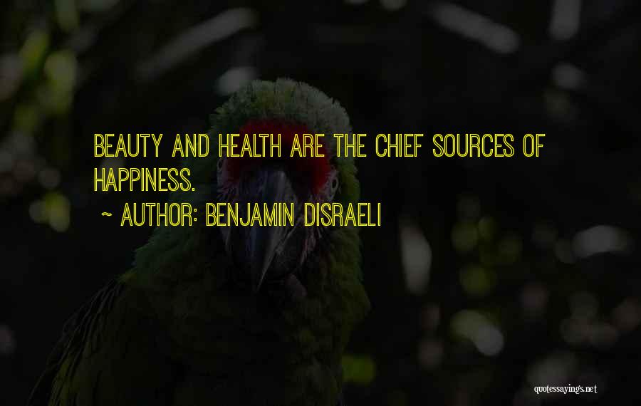 Benjamin Disraeli Quotes: Beauty And Health Are The Chief Sources Of Happiness.