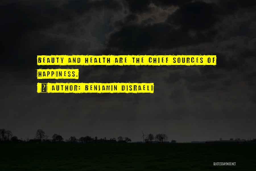 Benjamin Disraeli Quotes: Beauty And Health Are The Chief Sources Of Happiness.