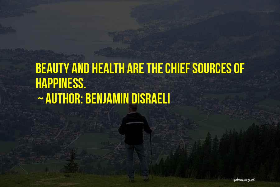 Benjamin Disraeli Quotes: Beauty And Health Are The Chief Sources Of Happiness.