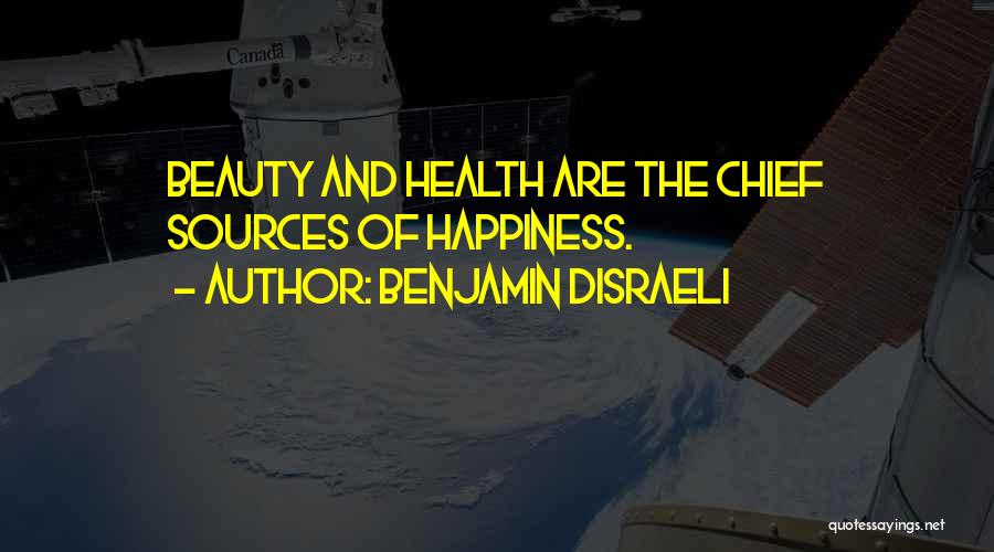 Benjamin Disraeli Quotes: Beauty And Health Are The Chief Sources Of Happiness.
