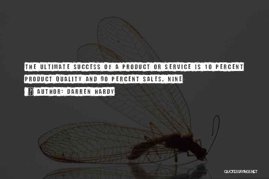 Darren Hardy Quotes: The Ultimate Success Of A Product Or Service Is 10 Percent Product Quality And 90 Percent Sales. Nine