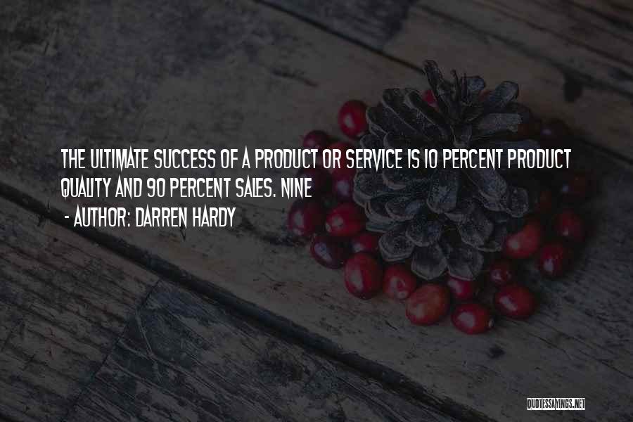 Darren Hardy Quotes: The Ultimate Success Of A Product Or Service Is 10 Percent Product Quality And 90 Percent Sales. Nine