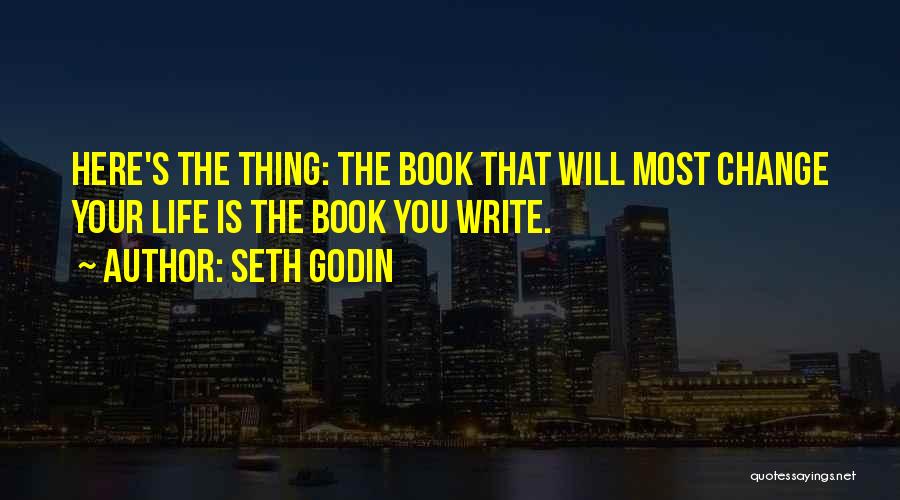 Seth Godin Quotes: Here's The Thing: The Book That Will Most Change Your Life Is The Book You Write.