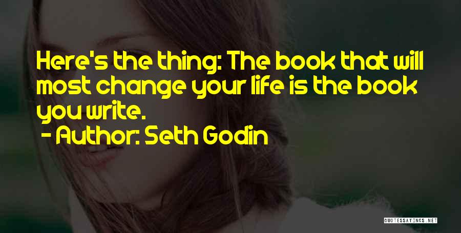 Seth Godin Quotes: Here's The Thing: The Book That Will Most Change Your Life Is The Book You Write.