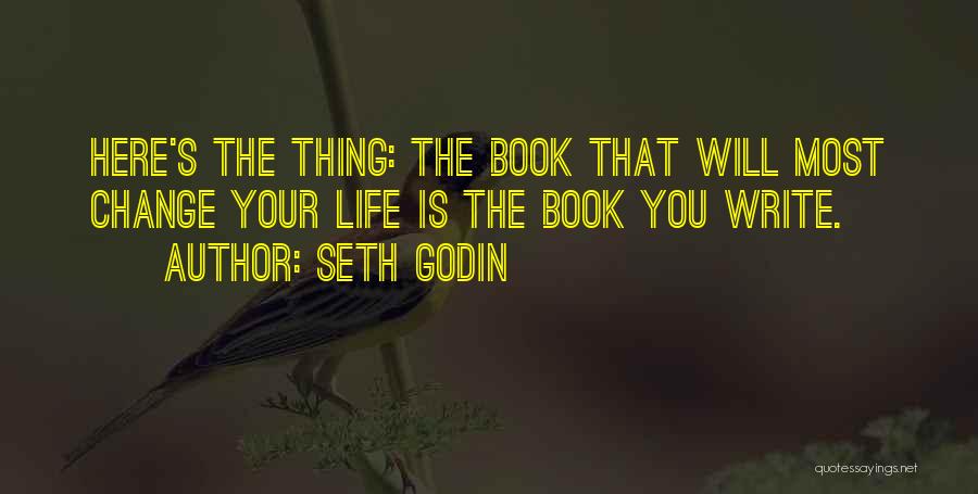 Seth Godin Quotes: Here's The Thing: The Book That Will Most Change Your Life Is The Book You Write.