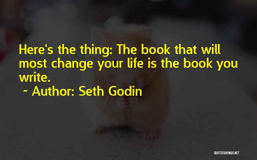 Seth Godin Quotes: Here's The Thing: The Book That Will Most Change Your Life Is The Book You Write.