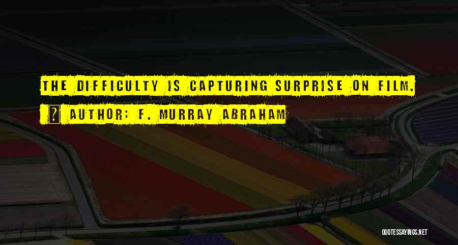 F. Murray Abraham Quotes: The Difficulty Is Capturing Surprise On Film.