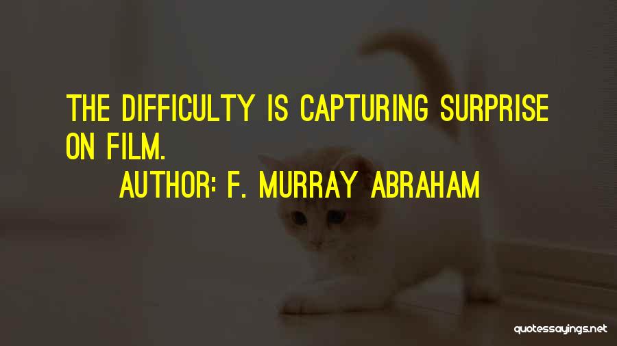 F. Murray Abraham Quotes: The Difficulty Is Capturing Surprise On Film.