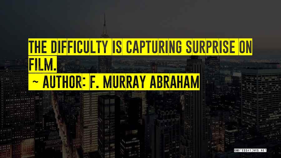 F. Murray Abraham Quotes: The Difficulty Is Capturing Surprise On Film.