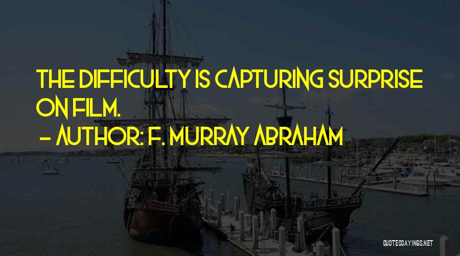 F. Murray Abraham Quotes: The Difficulty Is Capturing Surprise On Film.