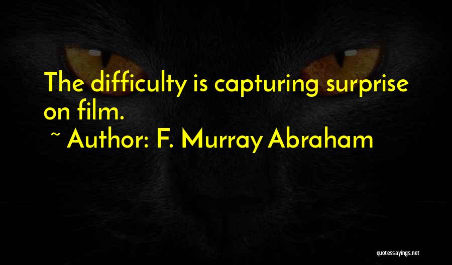 F. Murray Abraham Quotes: The Difficulty Is Capturing Surprise On Film.