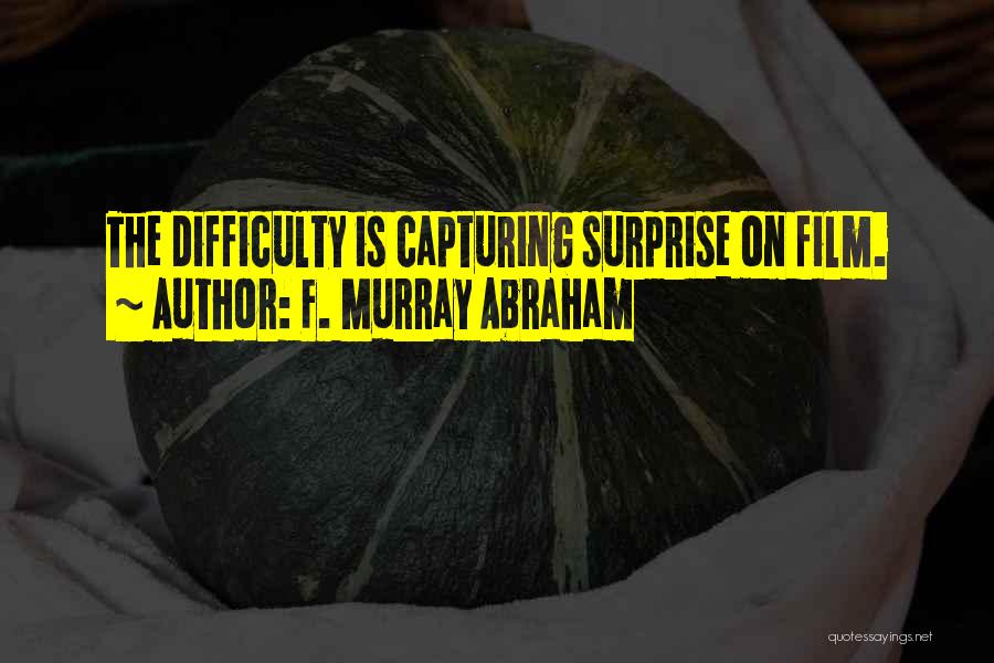 F. Murray Abraham Quotes: The Difficulty Is Capturing Surprise On Film.