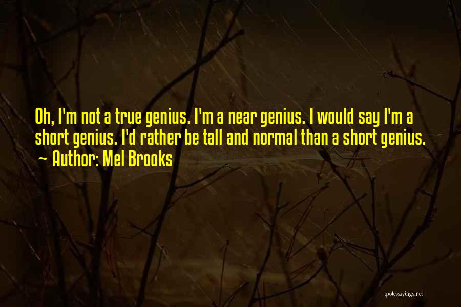 Mel Brooks Quotes: Oh, I'm Not A True Genius. I'm A Near Genius. I Would Say I'm A Short Genius. I'd Rather Be