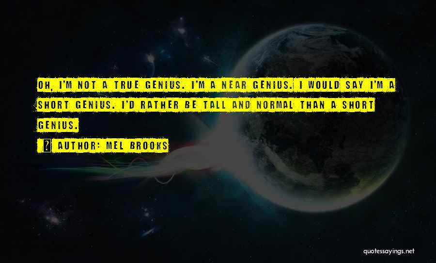 Mel Brooks Quotes: Oh, I'm Not A True Genius. I'm A Near Genius. I Would Say I'm A Short Genius. I'd Rather Be