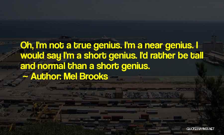 Mel Brooks Quotes: Oh, I'm Not A True Genius. I'm A Near Genius. I Would Say I'm A Short Genius. I'd Rather Be