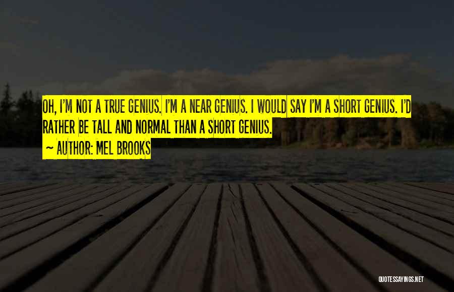 Mel Brooks Quotes: Oh, I'm Not A True Genius. I'm A Near Genius. I Would Say I'm A Short Genius. I'd Rather Be