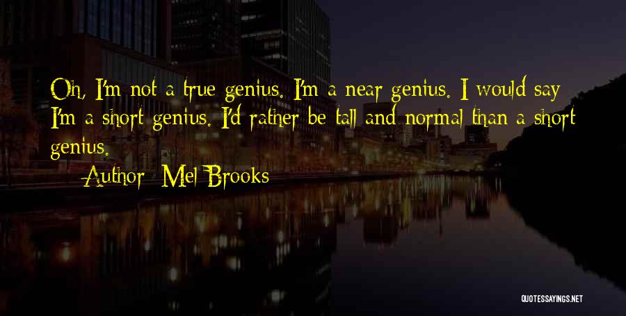 Mel Brooks Quotes: Oh, I'm Not A True Genius. I'm A Near Genius. I Would Say I'm A Short Genius. I'd Rather Be