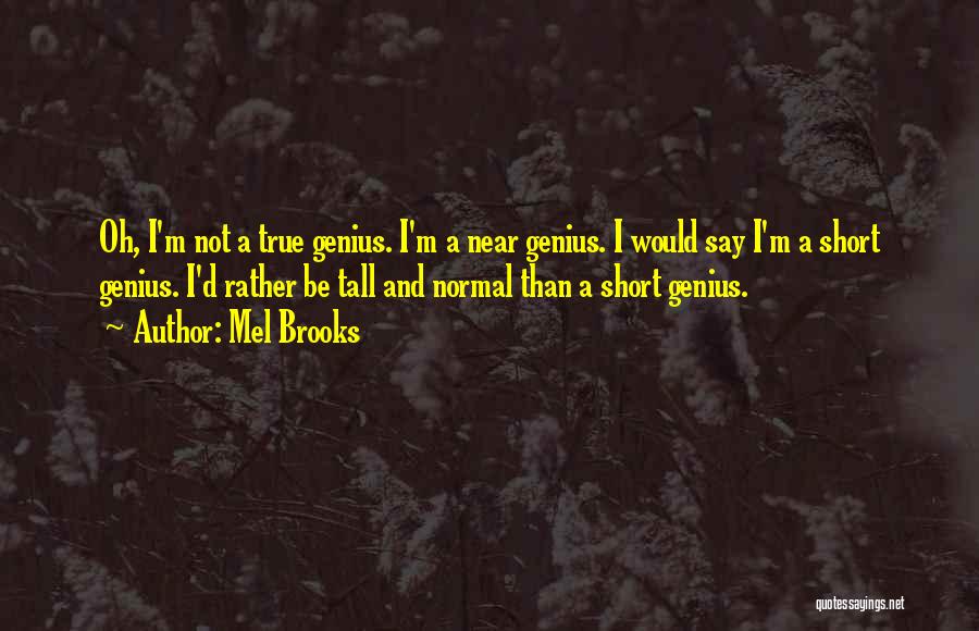 Mel Brooks Quotes: Oh, I'm Not A True Genius. I'm A Near Genius. I Would Say I'm A Short Genius. I'd Rather Be