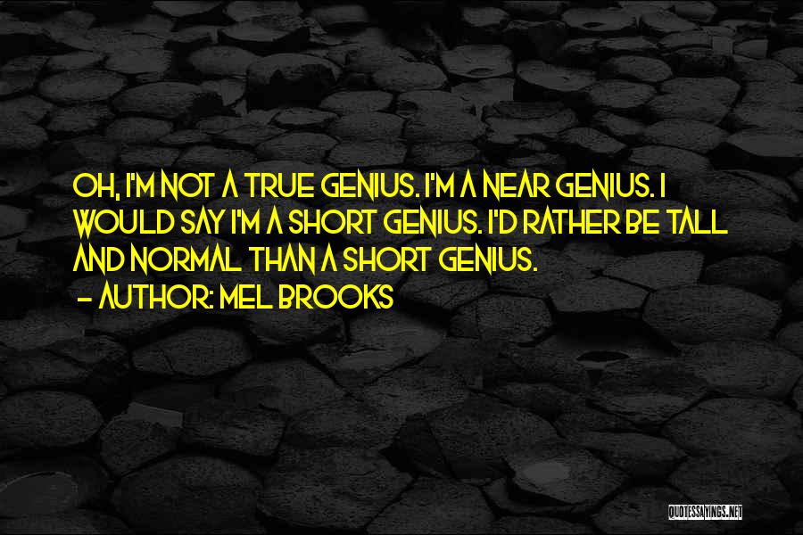 Mel Brooks Quotes: Oh, I'm Not A True Genius. I'm A Near Genius. I Would Say I'm A Short Genius. I'd Rather Be