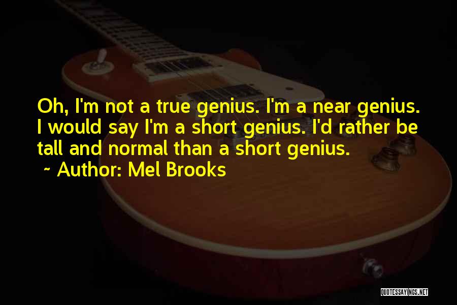 Mel Brooks Quotes: Oh, I'm Not A True Genius. I'm A Near Genius. I Would Say I'm A Short Genius. I'd Rather Be