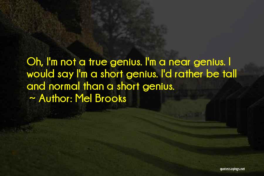 Mel Brooks Quotes: Oh, I'm Not A True Genius. I'm A Near Genius. I Would Say I'm A Short Genius. I'd Rather Be