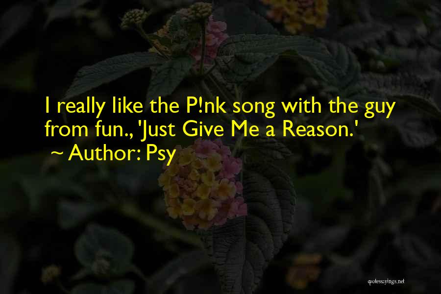 Psy Quotes: I Really Like The P!nk Song With The Guy From Fun., 'just Give Me A Reason.'