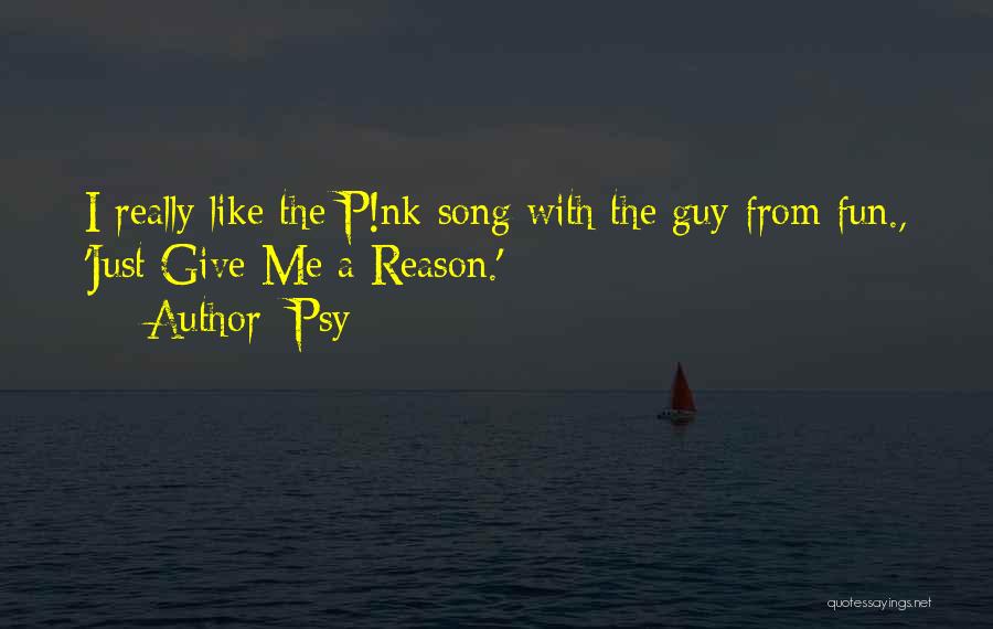 Psy Quotes: I Really Like The P!nk Song With The Guy From Fun., 'just Give Me A Reason.'